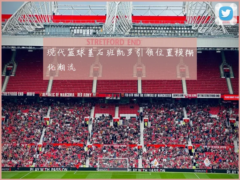 现代篮球基石班凯罗引领位置模糊化潮流