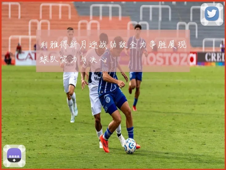 利雅得新月迎战劲敌全力争胜展现球队实力与决心