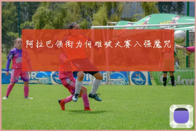 阿拉巴领衔为何难破大赛八强魔咒