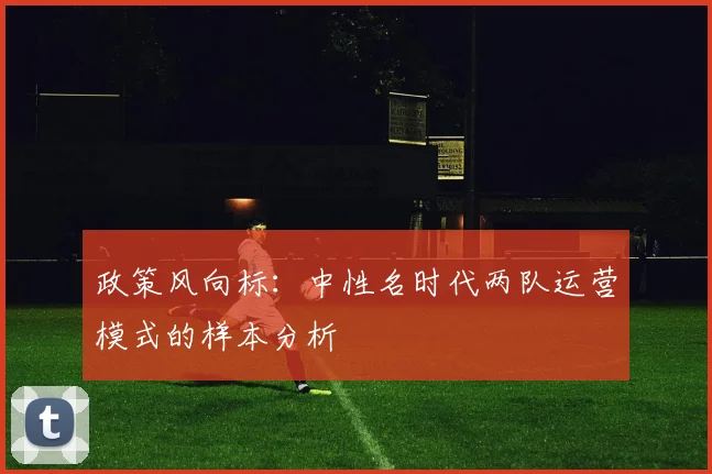 政策风向标：中性名时代两队运营模式的样本分析