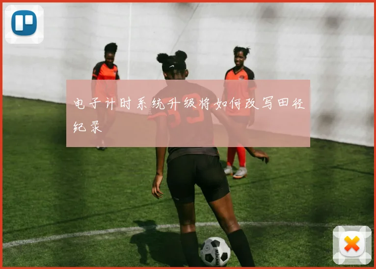 电子计时系统升级将如何改写田径纪录