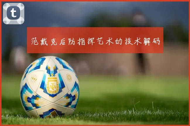 范戴克后防指挥艺术的技术解码