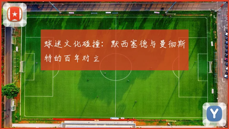 球迷文化碰撞：默西塞德与曼彻斯特的百年对立