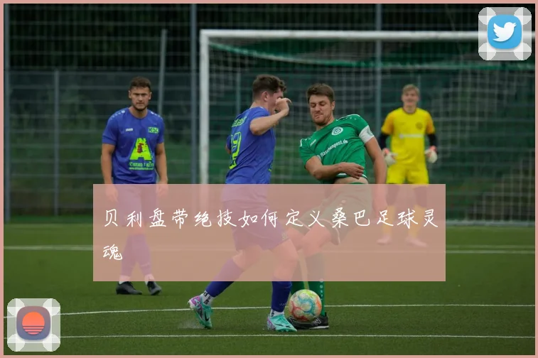 贝利盘带绝技如何定义桑巴足球灵魂