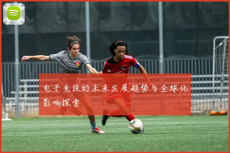 电子竞技的未来发展趋势与全球化影响探索