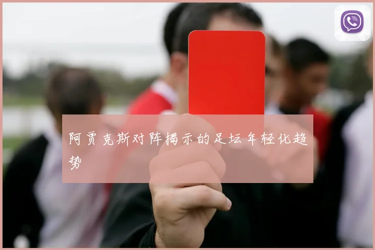 阿贾克斯对阵揭示的足坛年轻化趋势