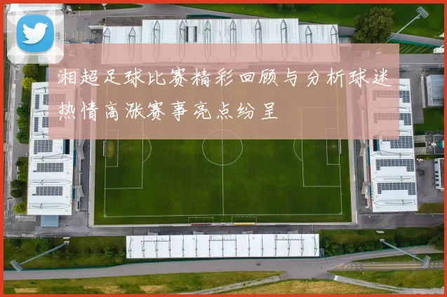 湘超足球比赛精彩回顾与分析球迷热情高涨赛事亮点纷呈