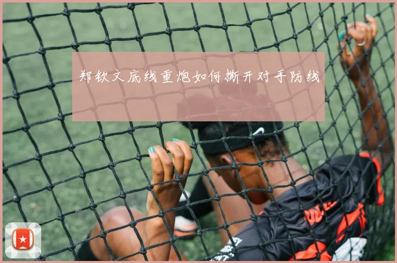 郑钦文底线重炮如何撕开对手防线