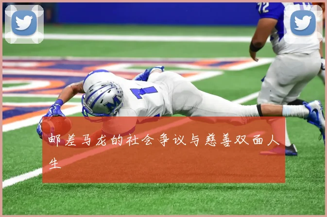 邮差马龙的社会争议与慈善双面人生