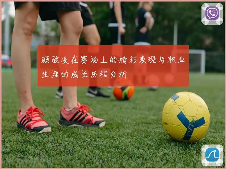 颜骏凌在赛场上的精彩表现与职业生涯的成长历程分析